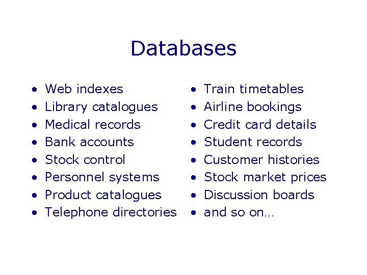 Databases • • Web indexes Library catalogues Medical records Bank accounts Stock control Personnel