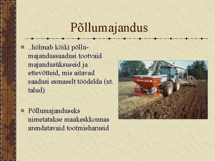 Põllumajandus. . hõlmab kõiki põllumajandussaadusi tootvaid majandusüksuseid ja ettevõtteid, mis aitavad saadusi esmaselt töödelda