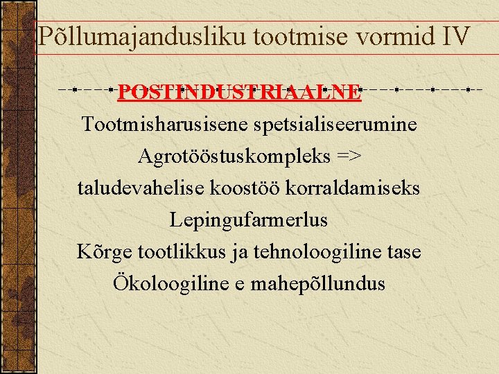 Põllumajandusliku tootmise vormid IV POSTINDUSTRIAALNE Tootmisharusisene spetsialiseerumine Agrotööstuskompleks => taludevahelise koostöö korraldamiseks Lepingufarmerlus Kõrge