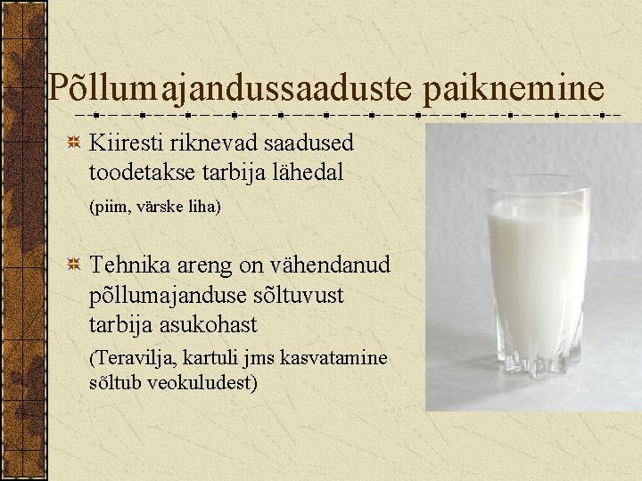 Põllumajandussaaduste paiknemine Kiiresti riknevad saadused toodetakse tarbija lähedal (piim, värske liha) Tehnika areng on