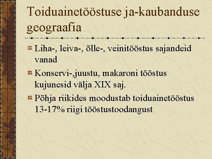 Toiduainetööstuse ja-kaubanduse geograafia Liha-, leiva-, õlle-, veinitööstus sajandeid vanad Konservi-, juustu, makaroni tööstus kujunesid