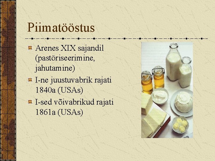 Piimatööstus Arenes XIX sajandil (pastöriseerimine, jahutamine) I-ne juustuvabrik rajati 1840 a (USAs) I-sed võivabrikud