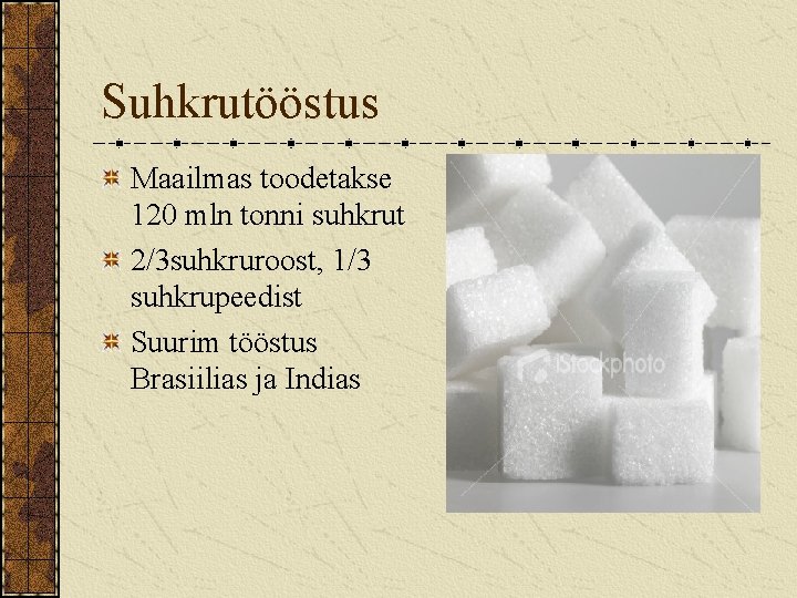 Suhkrutööstus Maailmas toodetakse 120 mln tonni suhkrut 2/3 suhkruroost, 1/3 suhkrupeedist Suurim tööstus Brasiilias