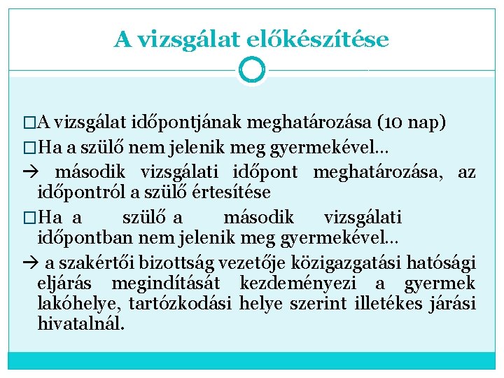 A vizsgálat előkészítése �A vizsgálat időpontjának meghatározása (10 nap) �Ha a szülő nem jelenik