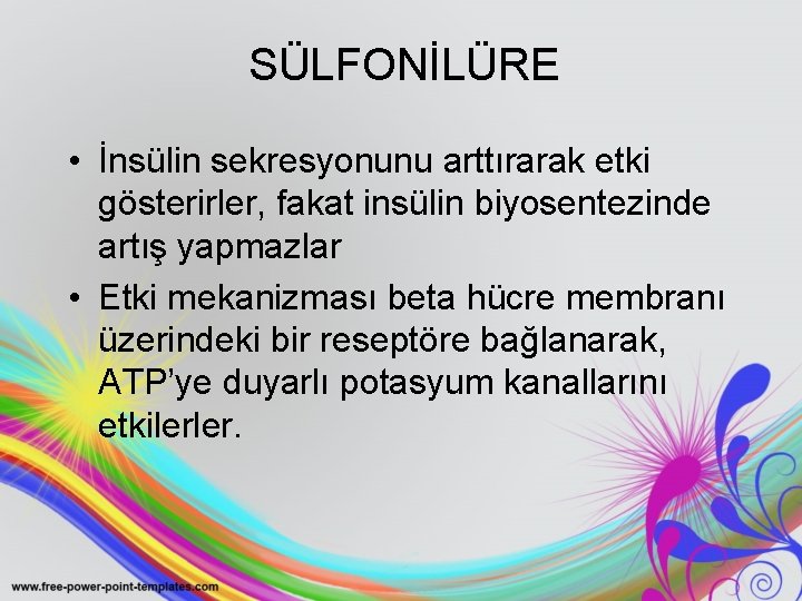 SÜLFONİLÜRE • İnsülin sekresyonunu arttırarak etki gösterirler, fakat insülin biyosentezinde artış yapmazlar • Etki