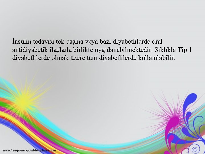 İnsülin tedavisi tek başına veya bazı diyabetlilerde oral antidiyabetik ilaçlarla birlikte uygulanabilmektedir. Sıklıkla Tip