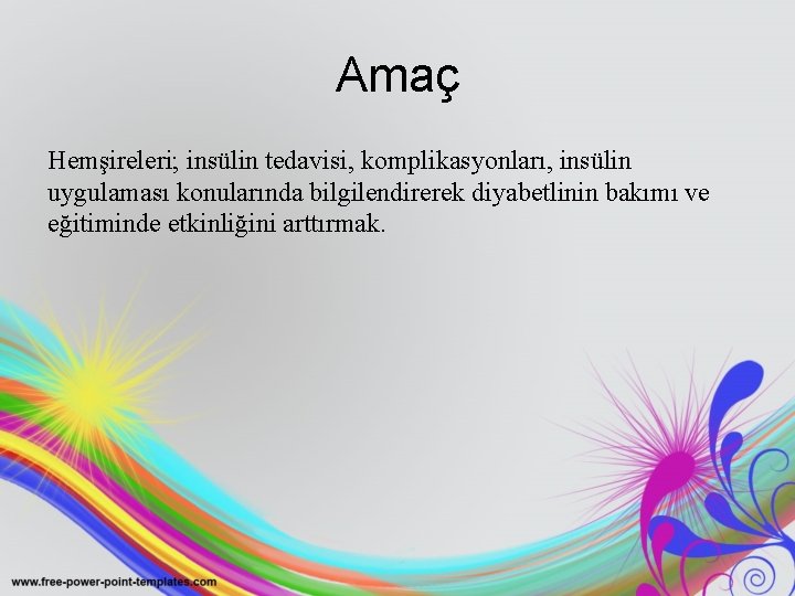 Amaç Hemşireleri; insülin tedavisi, komplikasyonları, insülin uygulaması konularında bilgilendirerek diyabetlinin bakımı ve eğitiminde etkinliğini