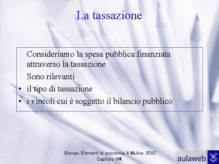 La tassazione Consideriamo la spesa pubblica finanziata attraverso la tassazione Sono rilevanti • il