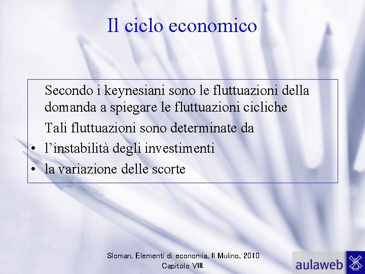 Il ciclo economico Secondo i keynesiani sono le fluttuazioni della domanda a spiegare le
