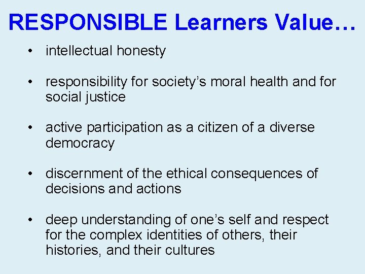 RESPONSIBLE Learners Value… • intellectual honesty • responsibility for society’s moral health and for