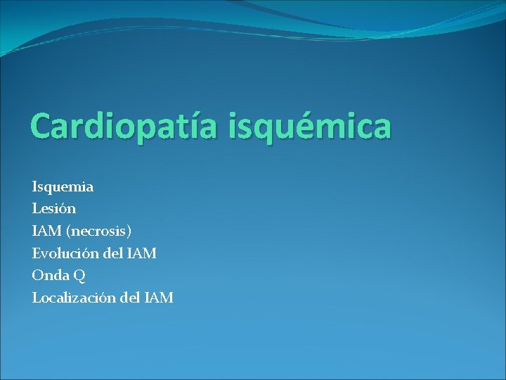 Cardiopatía isquémica Isquemia Lesión IAM (necrosis) Evolución del IAM Onda Q Localización del IAM