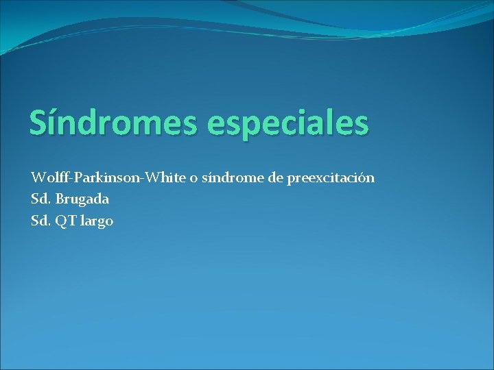 Síndromes especiales Wolff-Parkinson-White o síndrome de preexcitación Sd. Brugada Sd. QT largo 