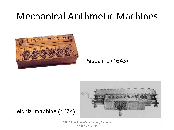 Mechanical Arithmetic Machines Pascaline (1643) Leibniz’ machine (1674) 15110 Principles of Computing, Carnegie Mellon