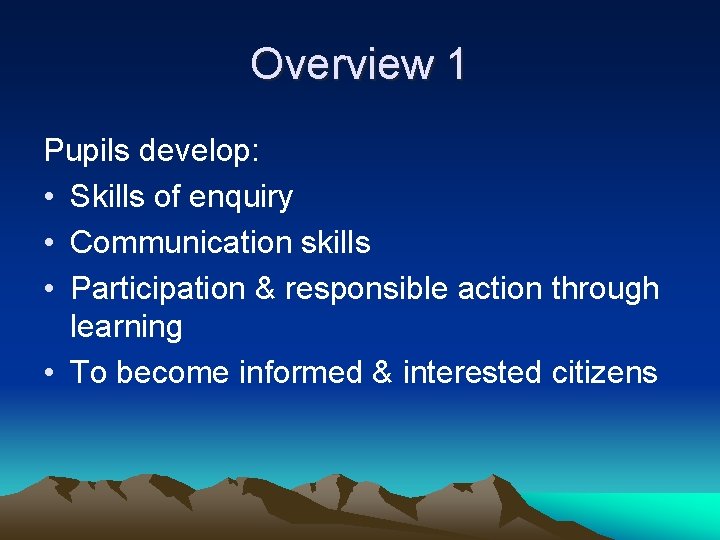 Overview 1 Pupils develop: • Skills of enquiry • Communication skills • Participation &