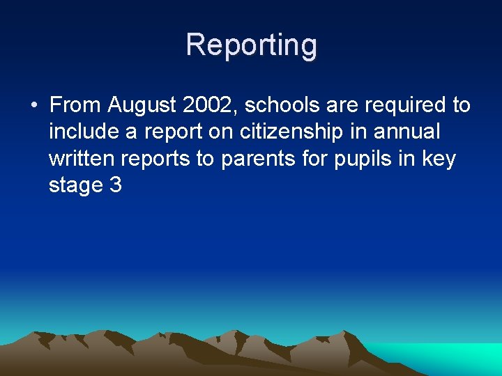 Reporting • From August 2002, schools are required to include a report on citizenship