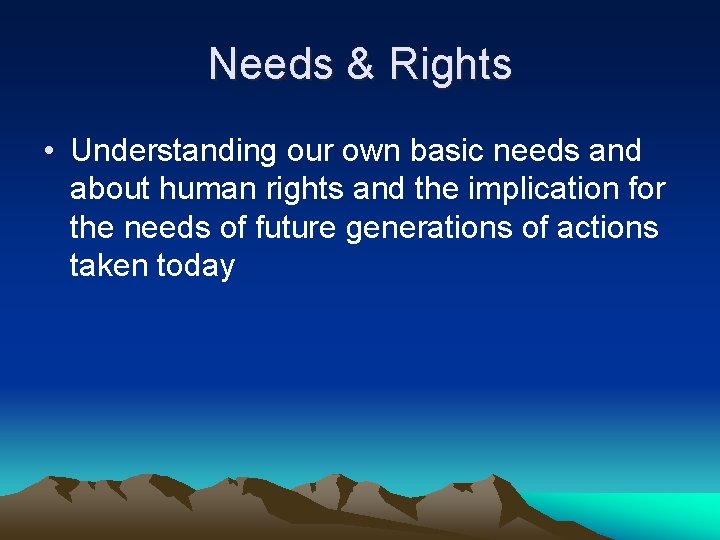 Needs & Rights • Understanding our own basic needs and about human rights and