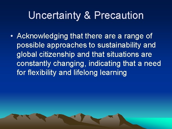 Uncertainty & Precaution • Acknowledging that there a range of possible approaches to sustainability