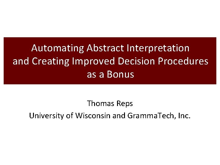 Automating Abstract Interpretation and Creating Improved Decision Procedures as a Bonus Thomas Reps University