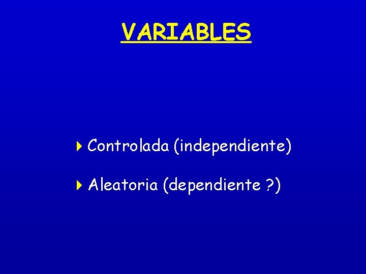 VARIABLES 4 Controlada (independiente) 4 Aleatoria (dependiente ? ) 