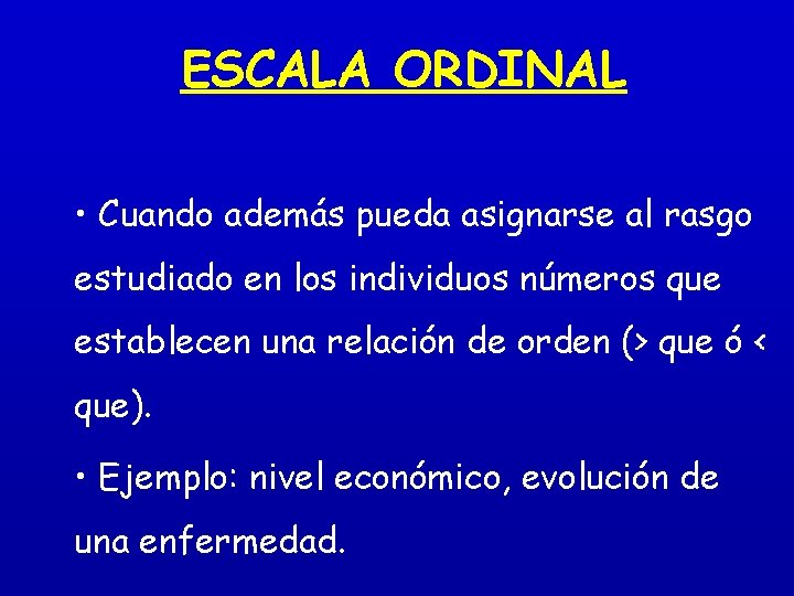 ESCALA ORDINAL • Cuando además pueda asignarse al rasgo estudiado en los individuos números