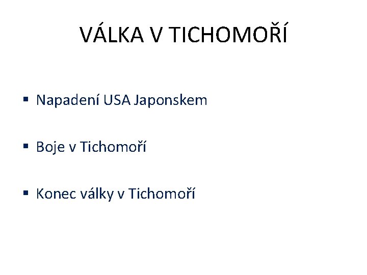 VÁLKA V TICHOMOŘÍ § Napadení USA Japonskem § Boje v Tichomoří § Konec války