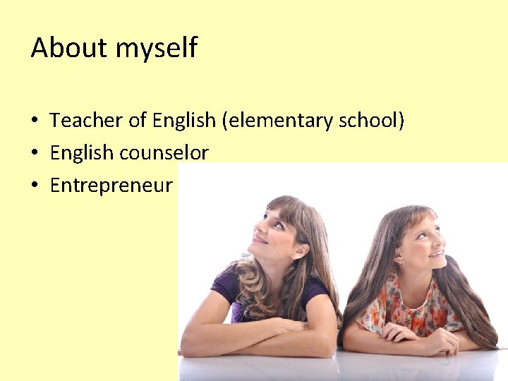About myself • Teacher of English (elementary school) • English counselor • Entrepreneur 