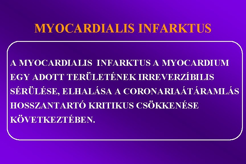 MYOCARDIALIS INFARKTUS A MYOCARDIUM EGY ADOTT TERÜLETÉNEK IRREVERZÍBILIS SÉRÜLÉSE, ELHALÁSA A CORONARIAÁTÁRAMLÁS HOSSZANTARTÓ KRITIKUS