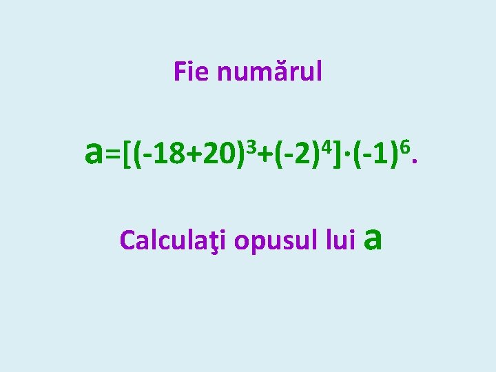 Fie numărul a 3 4 6 =[(-18+20) +(-2) ]∙(-1). Calculaţi opusul lui a 