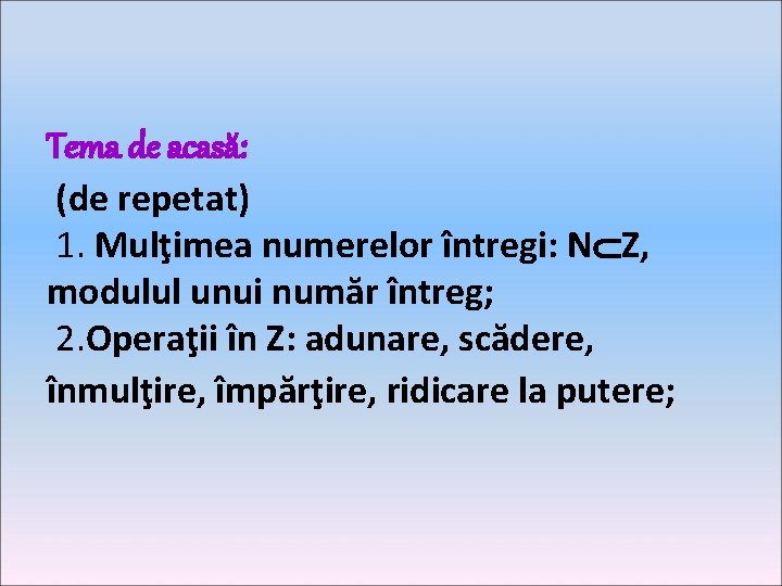 Tema de acasă: (de repetat) 1. Mulţimea numerelor întregi: N Z, modulul unui număr