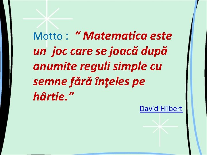 Motto : “ Matematica este un joc care se joacă după anumite reguli simple