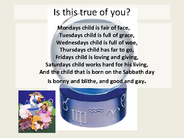 Is this true of you? Mondays child is fair of face, Tuesdays child is