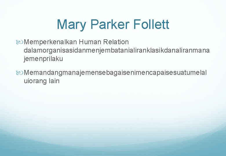 Mary Parker Follett Memperkenalkan Human Relation dalamorganisasidanmenjembatanialiranklasikdanaliranmana jemenprilaku Memandangmanajemensebagaisenimencapaisesuatumelal uiorang lain 