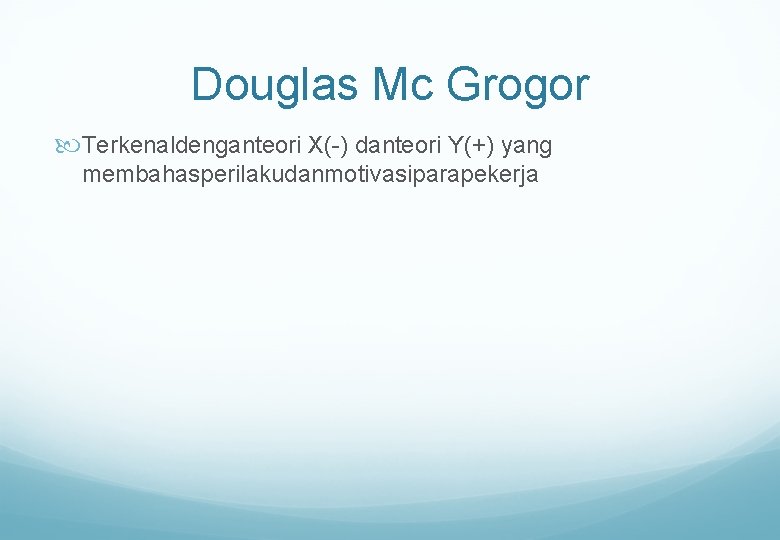 Douglas Mc Grogor Terkenaldenganteori X(-) danteori Y(+) yang membahasperilakudanmotivasiparapekerja 