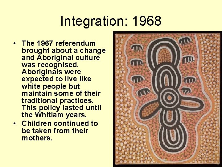 Integration: 1968 • The 1967 referendum brought about a change and Aboriginal culture was