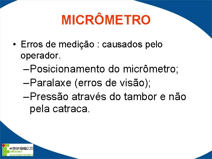 MICRÔMETRO • Erros de medição : causados pelo operador. – Posicionamento do micrômetro; –