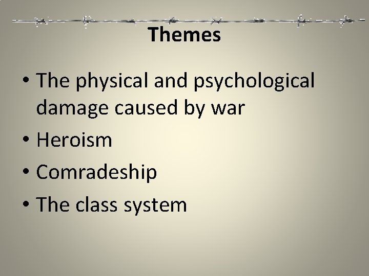 Themes • The physical and psychological damage caused by war • Heroism • Comradeship