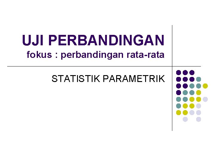 UJI PERBANDINGAN fokus : perbandingan rata-rata STATISTIK PARAMETRIK 
