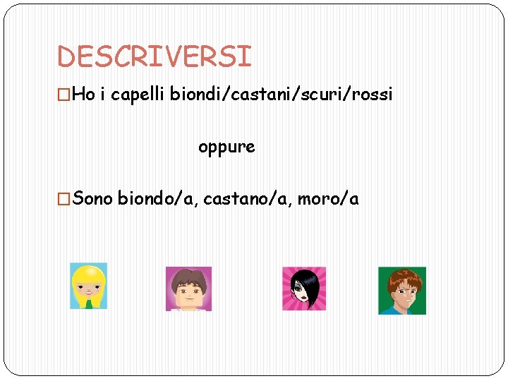 DESCRIVERSI �Ho i capelli biondi/castani/scuri/rossi oppure �Sono biondo/a, castano/a, moro/a 