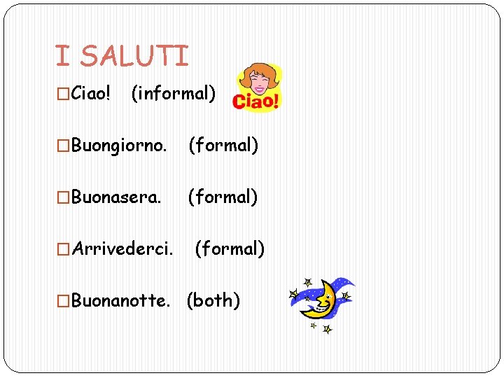 I SALUTI �Ciao! (informal) �Buongiorno. (formal) �Buonasera. (formal) �Arrivederci. �Buonanotte. (formal) (both) 