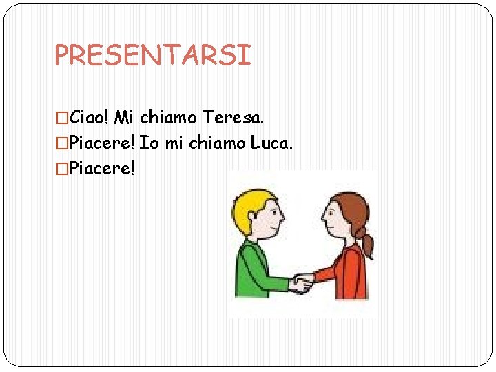 PRESENTARSI �Ciao! Mi chiamo Teresa. �Piacere! Io mi chiamo Luca. �Piacere! 