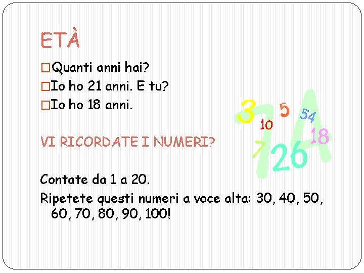 ETÀ �Quanti anni hai? �Io ho 21 anni. E tu? �Io ho 18 anni.