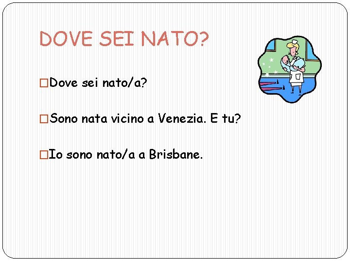 DOVE SEI NATO? �Dove sei nato/a? �Sono nata vicino a Venezia. E tu? �Io