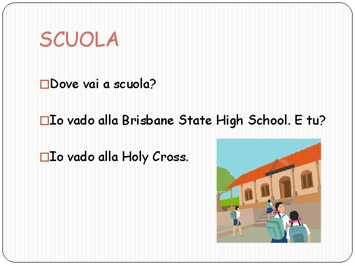 SCUOLA �Dove vai a scuola? �Io vado alla Brisbane State High School. E tu?