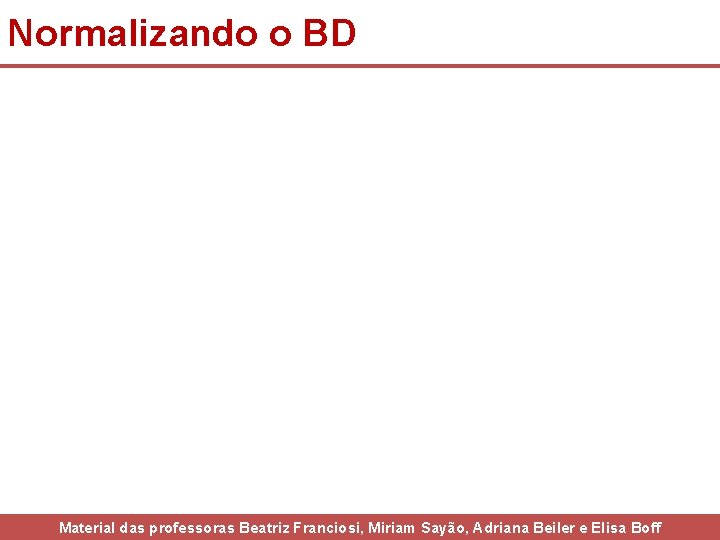 Normalizando o BD Material das professoras Beatriz Franciosi, Miriam Sayão, Adriana Beiler e Elisa