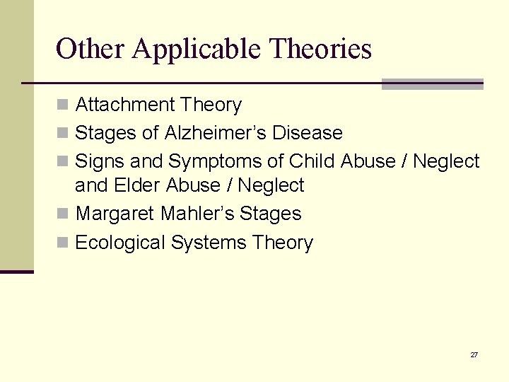 Other Applicable Theories n Attachment Theory n Stages of Alzheimer’s Disease n Signs and