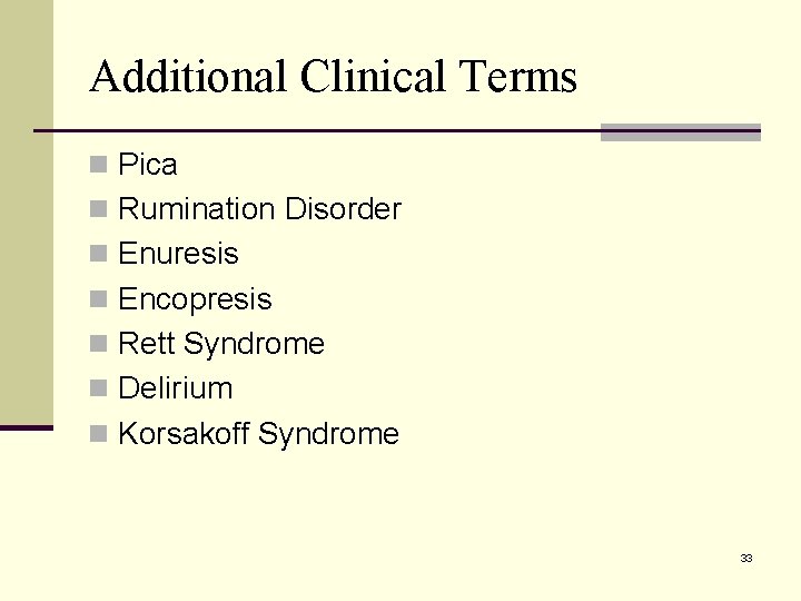 Additional Clinical Terms n Pica n Rumination Disorder n Enuresis n Encopresis n Rett