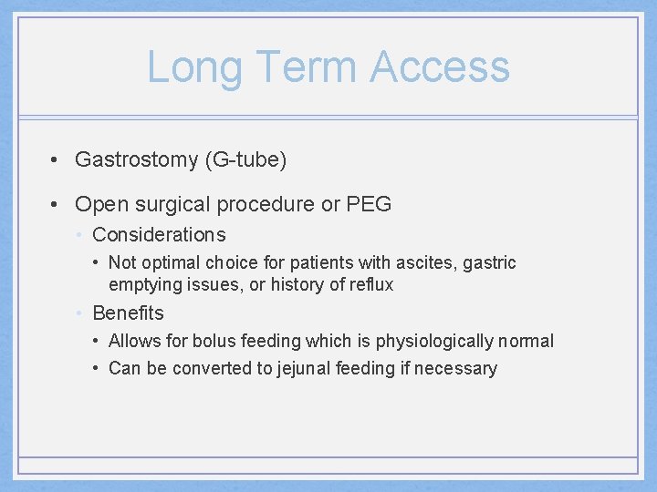 Long Term Access • Gastrostomy (G-tube) • Open surgical procedure or PEG • Considerations