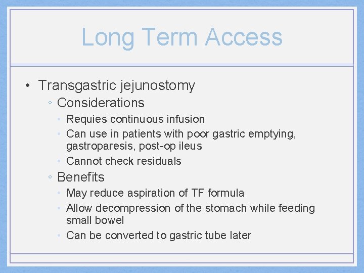 Long Term Access • Transgastric jejunostomy ◦ Considerations • Requies continuous infusion • Can