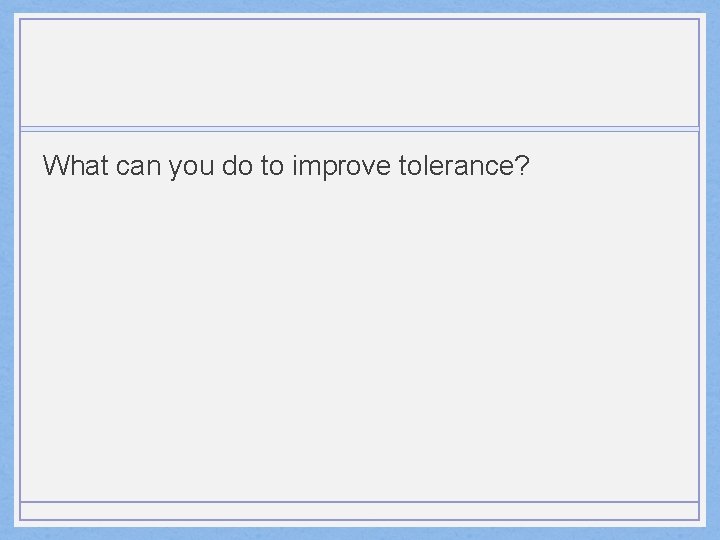 What can you do to improve tolerance? 