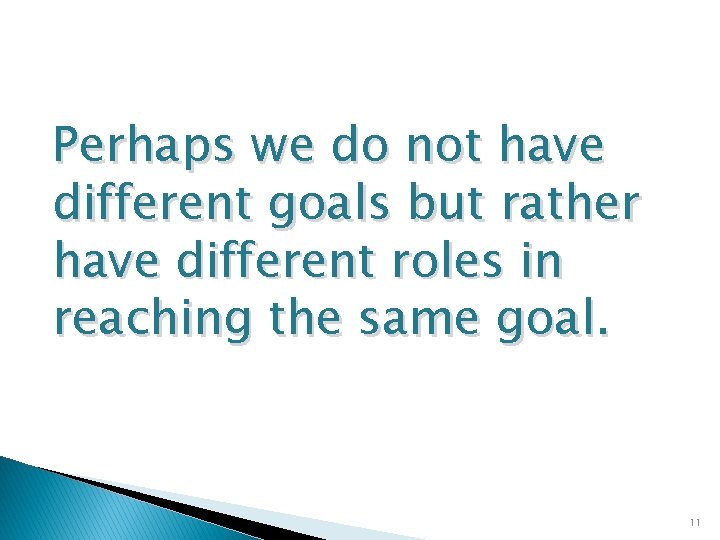 Perhaps we do not have different goals but rather have different roles in reaching
